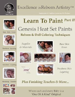 Learn To Paint Part 2: Genesis Heat Set Paints Newborn Layering Color Techniques for Reborns & Doll Making Kits - Excellence in Reborn Artist - Jeannine Holper