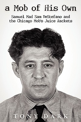 A Mob of His Own: Mad Sam DeStefano and the Chicago Mob's Juice Rackets - Dark Tony