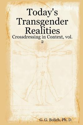 Today's Transgender Realities: Crossdressing in Context, vol. 2 - Ph. D. G. G. Bolich