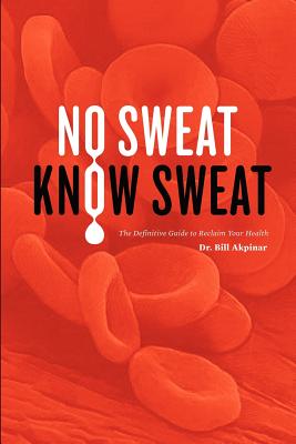 No Sweat? Know Sweat! The Definitive Guide to Reclaim Your Health - Akpinar