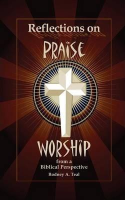 Reflections on Praise and Worship from a Biblical Perspective - Rodney A. Teal