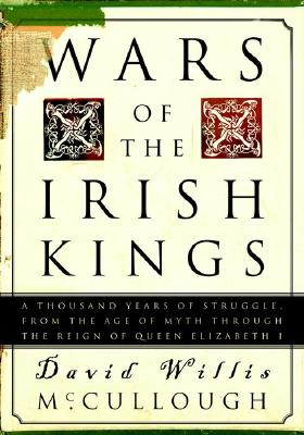 Wars of the Irish Kings: A Thousand Years of Struggle, from the Age of Myth Through the Reign of Queen Elizabeth I - David Willis Mccullough