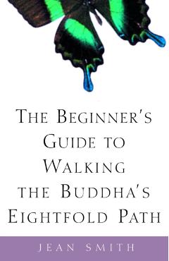 The Beginner's Guide to Walking the Buddha's Eightfold Path - Jean Smith