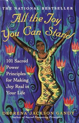 All the Joy You Can Stand: 101 Sacred Power Principles for Making Joy Real in Your Life - Debrena Jackson Gandy