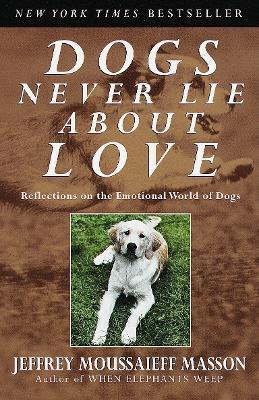 Dogs Never Lie about Love: Reflections on the Emotional World of Dogs - Jeffrey Moussaieff Masson