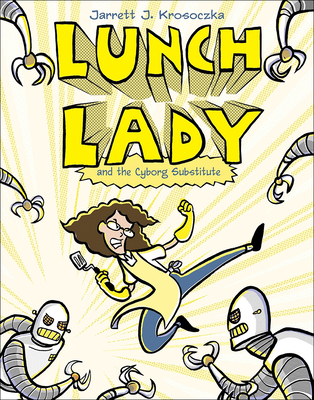 Lunch Lady 1: Lunch Lady and the Cyborg Substitute - Jarrett Krosoczka