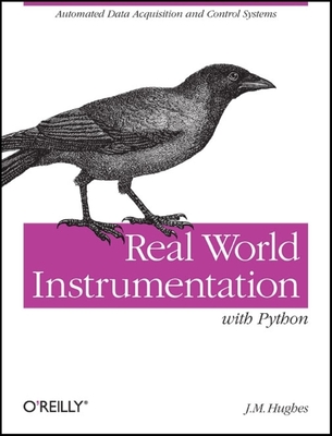 Real World Instrumentation with Python: Automated Data Acquisition and Control Systems - J. M. Hughes