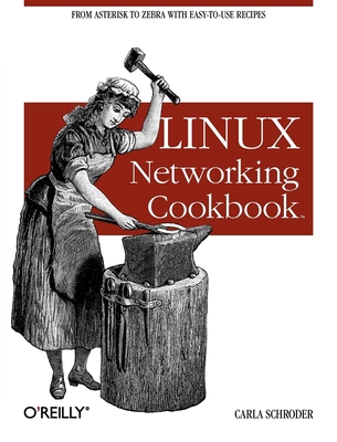 Linux Networking Cookbook: From Asterisk to Zebra with Easy-To-Use Recipes - Carla Schroder