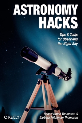Astronomy Hacks: Tips and Tools for Observing the Night Sky - Robert Bruce Thompson