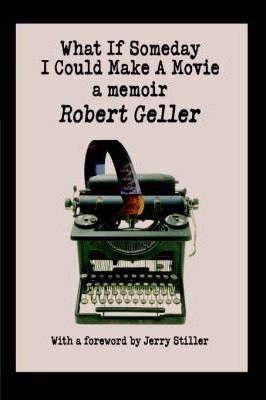 What If Someday I Could Make A Movie: a memoir - Robert Geller