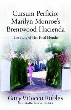 Cursum Perficio: Marilyn Monroe's Brentwood Hacienda: The Story of Her Final Months - Gary Vitacco-robles