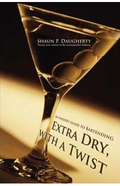 Coperta cărții 'Extra Dry, with a Twist: An Insider's Guide to Bartending - Shaun P. Daugherty'