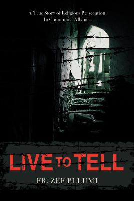 Live to Tell: A True Story of Religious Persecution in Communist Albania - Zef Pllumi
