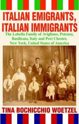 Italian Emigrants, Italian Immigrants: The Labella Family of Avigliano, Potenza, Basilicata, Italy and Port Chester, New York, United States of Americ - Tina Bochicchio Woetzel