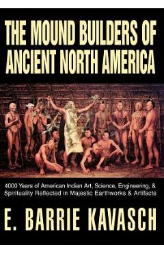 Poza produsului The Mound Builders of Ancient North America: 4000 Years of American Indian Art, Science, Engineering, & Spirituality Reflected in Majestic Earthworks - E. Barrie Kavasch