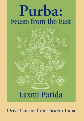 Purba: Feasts from the East: Oriya Cuisine from Eastern India - Laxmi Parida