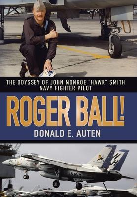 Roger Ball!: The Odyssey of John Monroe Hawk Smith Navy Fighter Pilot - Donald E. Auten