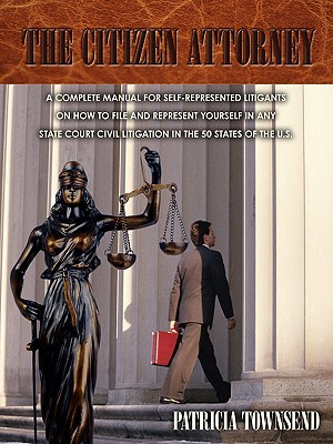 The Citizen Attorney: A Complete Manual for Self-Represented Litigants on How to File and Represent Yourself in Any State Court Civil Litiga - Patricia Townsend