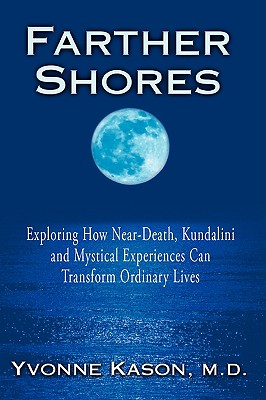 Farther Shores: Exploring How Near-Death, Kundalini and Mystical Experiences Can Transform Ordinary Lives - Yvonne Kason