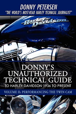 Donny's Unauthorized Technical Guide to Harley Davidson 1936 to Present: Volume II: Performancing the Twin Cam - Donny Petersen