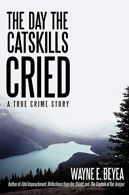 The Day the Catskills Cried: A True Crime Story - Wayne E. Beyea