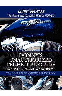Donny's Unauthorized Technical Guide to Harley Davidson 1936 to Present: Volume II: Performancing the Twin Cam - Donny Petersen