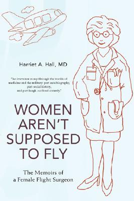 Women Aren't Supposed to Fly: The Memoirs of a Female Flight Surgeon - Harriet A. Hall