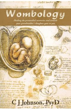 Wombology: Healing the Primordial Memories and Wounds Your Grandmother's Daughter Gave to You - Psyd C. J. Johnson