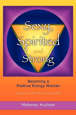 Sexy, Spirited and Strong: Becoming a Positive Energy Woman - Meloney Hudson