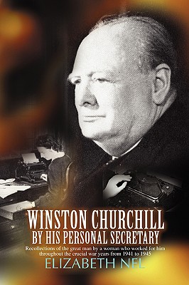 Winston Churchill by His Personal Secretary: Recollections of the Great Man by a Woman Who Worked for Him - Elizabeth Nel