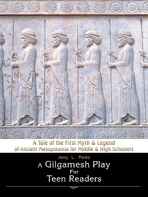Coperta cărții 'A Gilgamesh Play for Teen Readers: A Tale of the First Myth & Legend of Ancient Mesopotamia for Middle & High Schoolers'