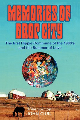 Memories of Drop City: The first hippie commune of the 1960's and the Summer of Love - John Curl