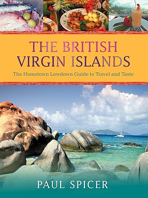 The British Virgin Islands: The Hometown Lowdown Guide to Travel and Taste - Paul Spicer