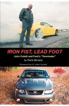 Coperta cărții 'Iron Fist, Lead Foot: John Coletti and Ford's Terminator - Frank Moriarty'