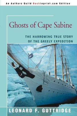 Ghosts of Cape Sabine: The Harrowing True Story of the Greely Expedition - Leonard F. Guttridge