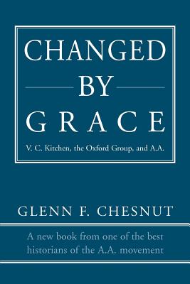 Changed by Grace: V. C. Kitchen, the Oxford Group, and A.A. - Glenn F. Chesnut