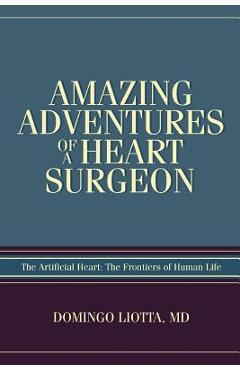 Coperta cărții 'Amazing Adventures of a Heart Surgeon: The Artificial Heart: The Frontiers of Human Life - Domingo Liotta'