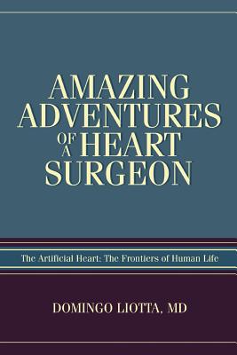 Coperta cărții 'Amazing Adventures of a Heart Surgeon: The Artificial Heart: The Frontiers of Human Life - Domingo Liotta'