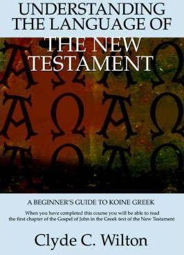 Understanding the Language of the New Testament: A Beginner's Guide to Koine Greek - Clyde C. Wilton