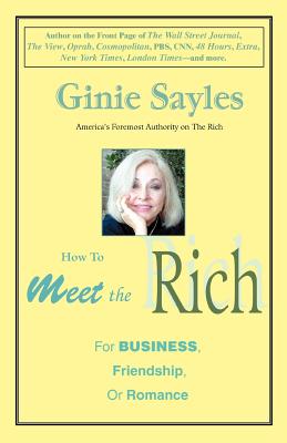 How to Meet the Rich: For Business, Friendship, or Romance - Ginie Sayles
