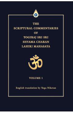 The Scriptural Commentaries of Yogiraj Sri Sri Shyama Charan Lahiri Mahasaya: Volume 1 - Yoga Niketan