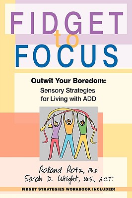 Fidget to Focus: Outwit Your Boredom: Sensory Strategies for Living with ADD - Roland Rotz Ph. D.