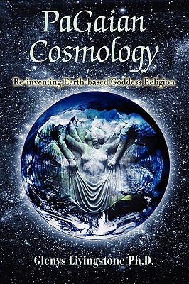 PaGaian Cosmology: Re-inventing Earth-based Goddess Religion - Glenys D. Livingstone