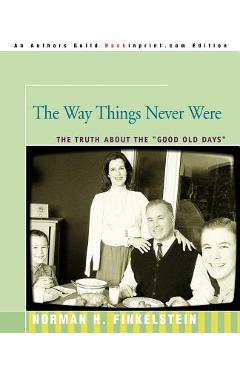 Poza produsului The Way Things Never Were: The Truth about the Good Old Days - Norman Finkelstein