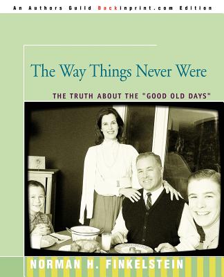 The Way Things Never Were: The Truth about the Good Old Days - Norman Finkelstein