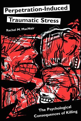 Perpetration-Induced Traumatic Stress: The Psychological Consequences of Killing - Rachel M. Macnair