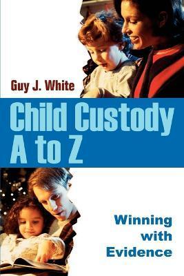 Child Custody A to Z: Winning with Evidence - Guy J. White