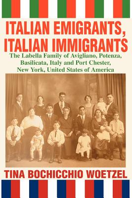 Italian Emigrants, Italian Immigrants: The Labella Family of Avigliano, Potenza, Basilicata, Italy and Port Chester, New York, United States of Americ - Tina Bochicchio Woetzel