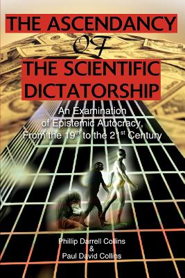 The Ascendancy of the Scientific Dictatorship: An Examination of Epistemic Autocracy, From the 19th to the 21st Century - Phillip Darrell Collins