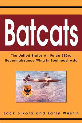 Batcats: The United States Air Force 553rd Reconnaissance Wing in Southeast Asia - Jack Sikora